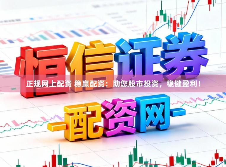 正规网上配资 稳赢配资：助您股市投资，稳健盈利！