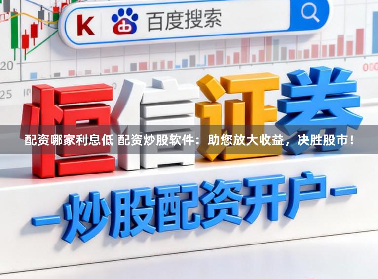 配资哪家利息低 配资炒股软件：助您放大收益，决胜股市！