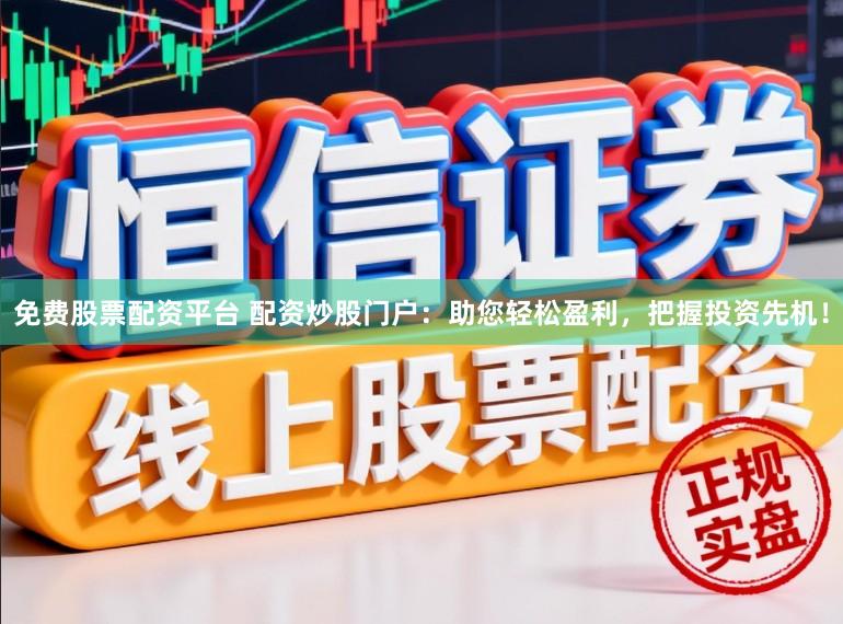 免费股票配资平台 配资炒股门户：助您轻松盈利，把握投资先机！