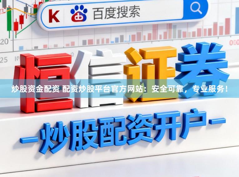 炒股资金配资 配资炒股平台官方网站：安全可靠，专业服务！