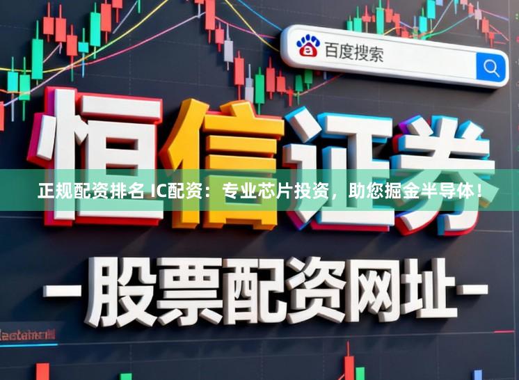 正规配资排名 IC配资：专业芯片投资，助您掘金半导体！