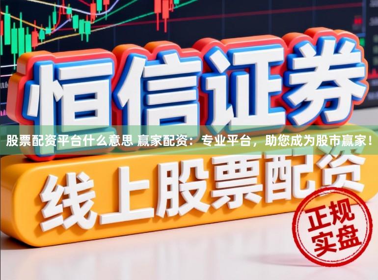 股票配资平台什么意思 赢家配资：专业平台，助您成为股市赢家！