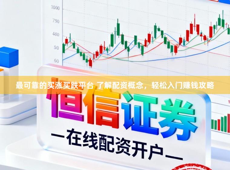 最可靠的买涨买跌平台 了解配资概念，轻松入门赚钱攻略