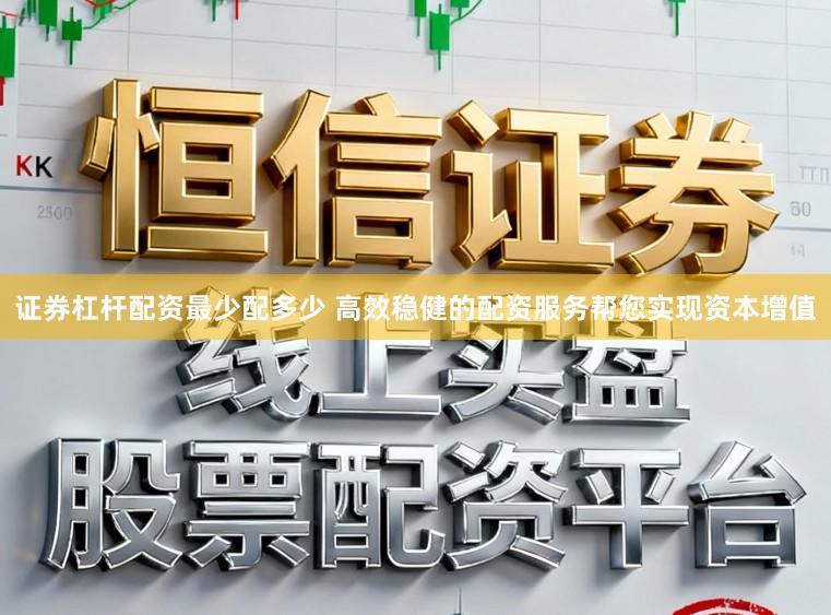 证券杠杆配资最少配多少 高效稳健的配资服务帮您实现资本增值