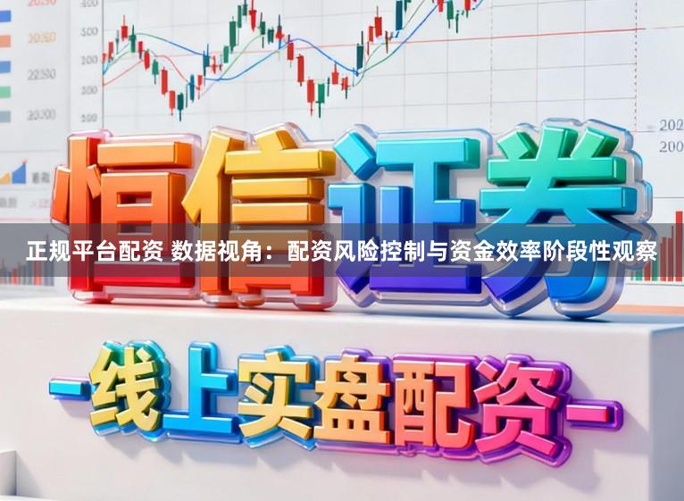 正规平台配资 数据视角：配资风险控制与资金效率阶段性观察