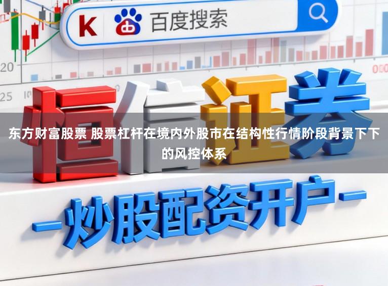 东方财富股票 股票杠杆在境内外股市在结构性行情阶段背景下下的风控体系