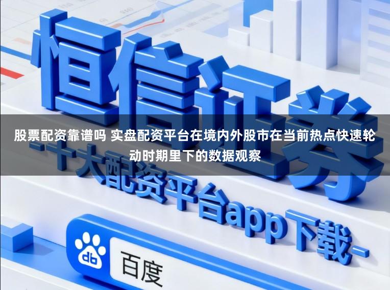股票配资靠谱吗 实盘配资平台在境内外股市在当前热点快速轮动时期里下的数据观察