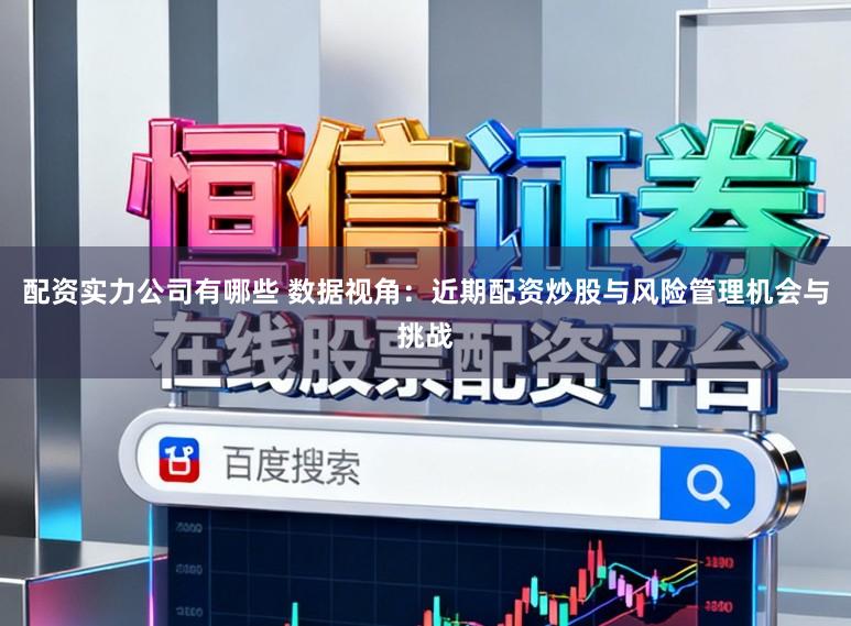 配资实力公司有哪些 数据视角：近期配资炒股与风险管理机会与挑战