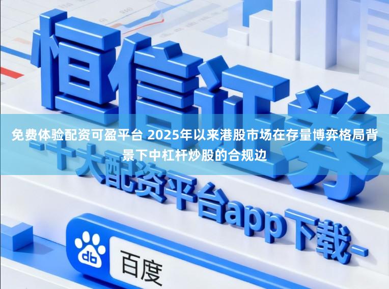 免费体验配资可盈平台 2025年以来港股市场在存量博弈格局背景下中杠杆炒股的合规边