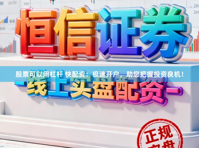 股票可以用杠杆 快配资：极速开户，助您把握投资良机！