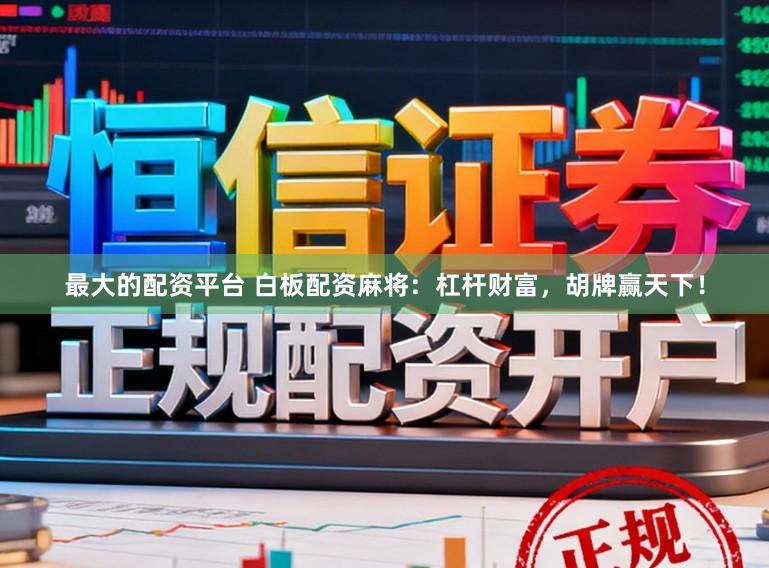 最大的配资平台 白板配资麻将：杠杆财富，胡牌赢天下！