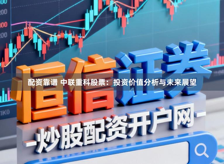 配资靠谱 中联重科股票：投资价值分析与未来展望