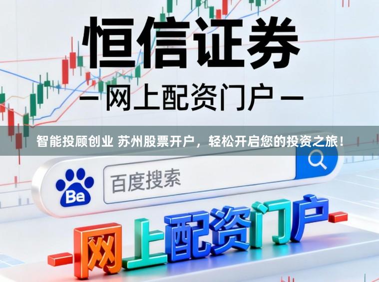 智能投顾创业 苏州股票开户，轻松开启您的投资之旅！