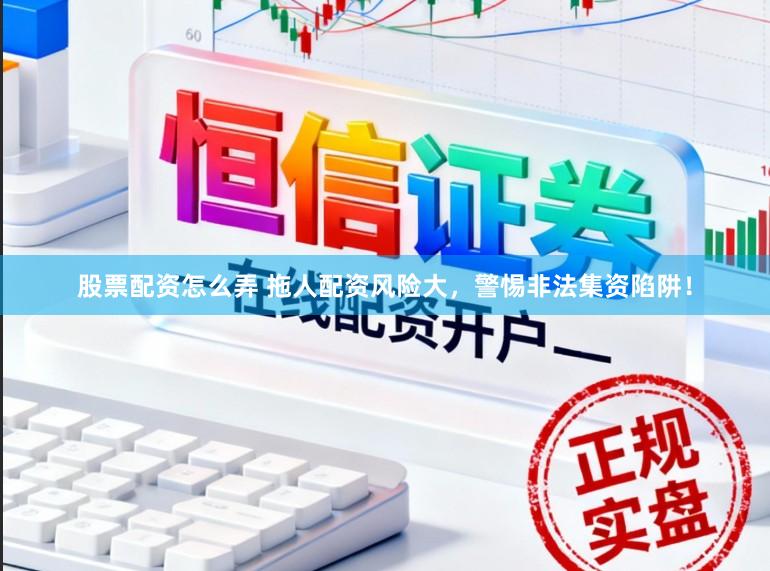 股票配资怎么弄 拖人配资风险大，警惕非法集资陷阱！