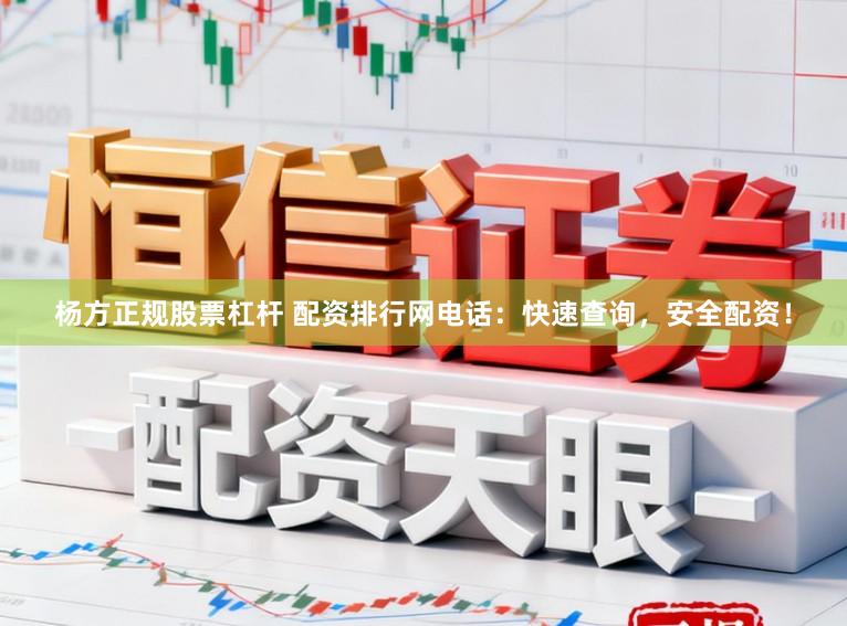 杨方正规股票杠杆 配资排行网电话：快速查询，安全配资！