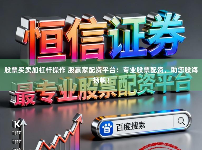 股票买卖加杠杆操作 股赢家配资平台：专业股票配资，助您股海扬帆！