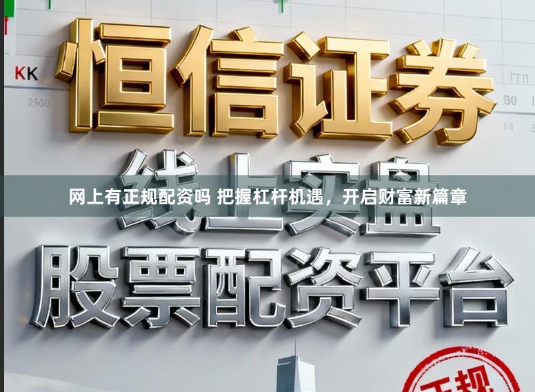 网上有正规配资吗 把握杠杆机遇，开启财富新篇章