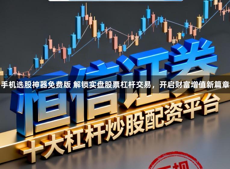 手机选股神器免费版 解锁实盘股票杠杆交易，开启财富增值新篇章