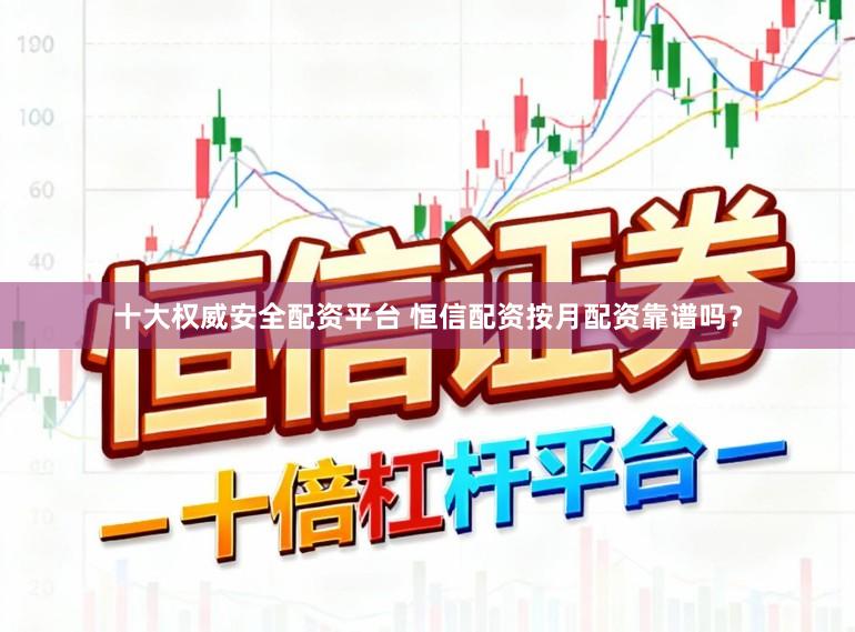 十大权威安全配资平台 恒信配资按月配资靠谱吗？