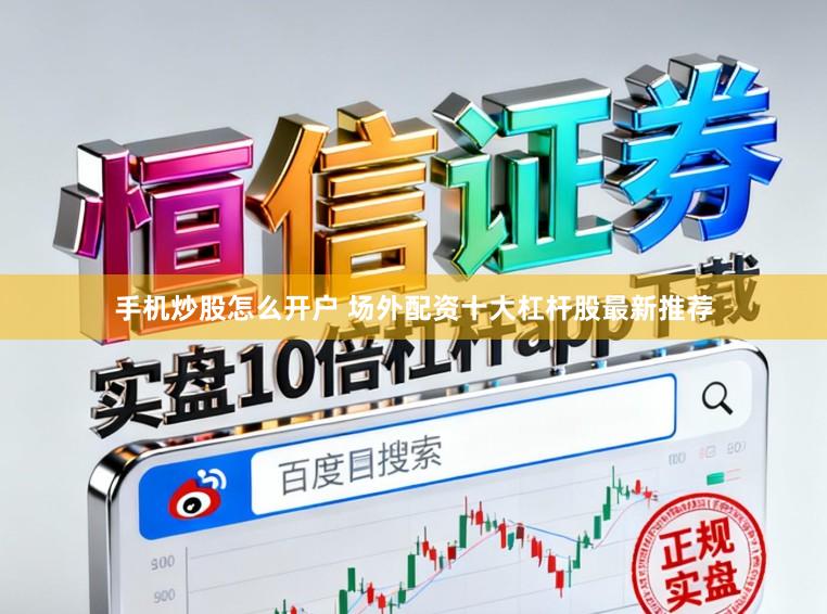 手机炒股怎么开户 场外配资十大杠杆股最新推荐