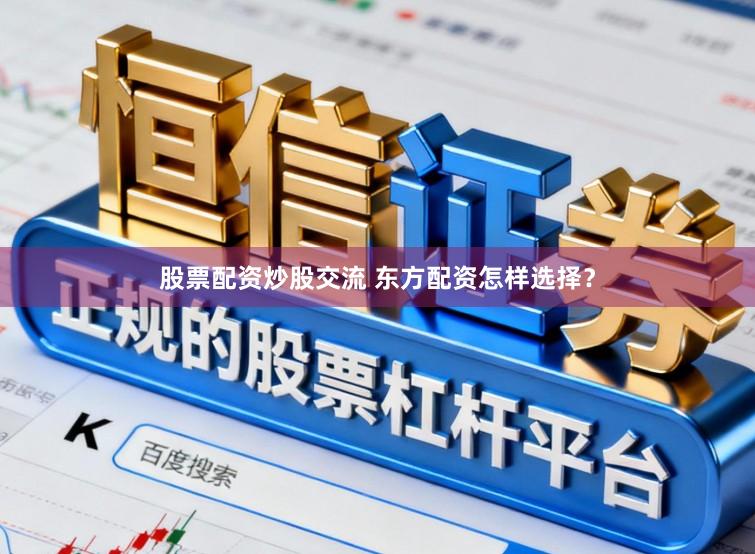 股票配资炒股交流 东方配资怎样选择？