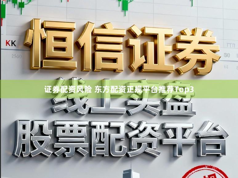证券配资风险 东方配资正规平台推荐Top3