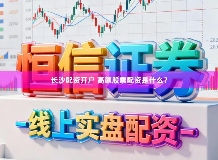 长沙配资开户 高额股票配资是什么？