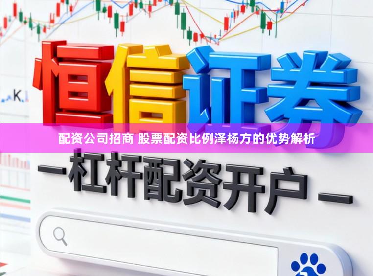 配资公司招商 股票配资比例泽杨方的优势解析
