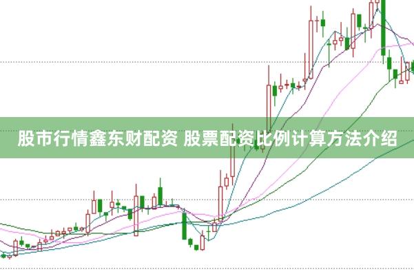 股市行情鑫东财配资 股票配资比例计算方法介绍