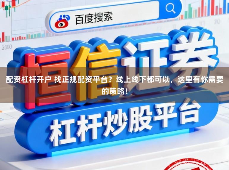 配资杠杆开户 找正规配资平台？线上线下都可以，这里有你需要的策略！