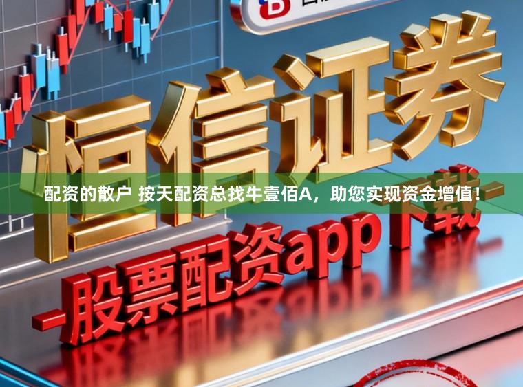 配资的散户 按天配资总找牛壹佰A，助您实现资金增值！