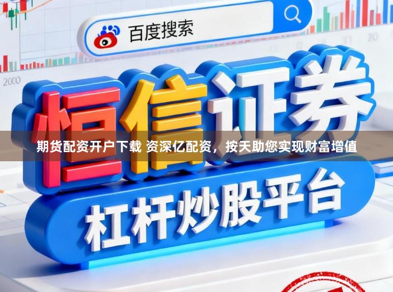 期货配资开户下载 资深亿配资，按天助您实现财富增值