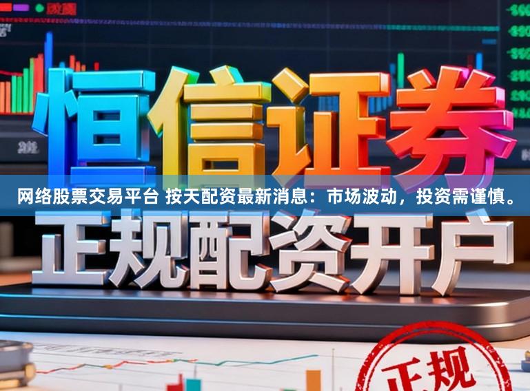 网络股票交易平台 按天配资最新消息：市场波动，投资需谨慎。