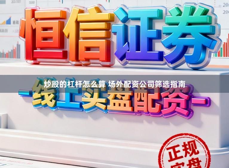 炒股的杠杆怎么算 场外配资公司筛选指南