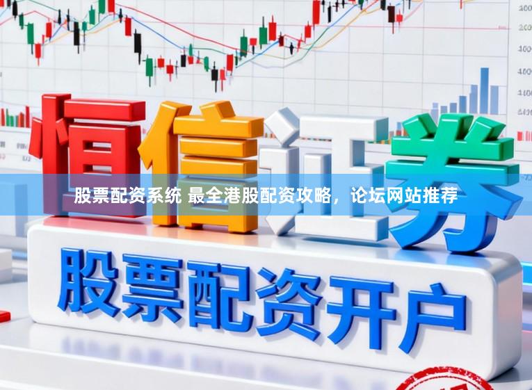 股票配资系统 最全港股配资攻略，论坛网站推荐