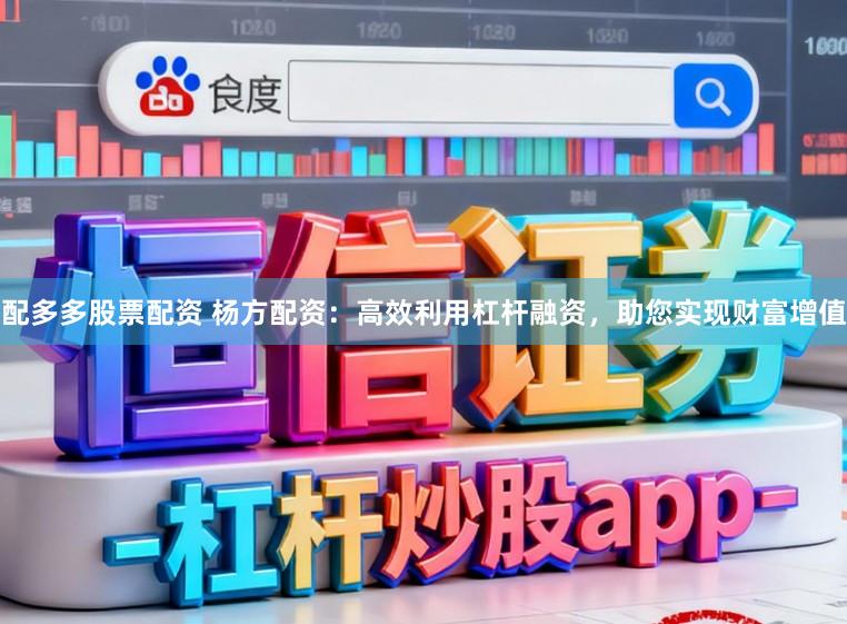 配多多股票配资 杨方配资：高效利用杠杆融资，助您实现财富增值