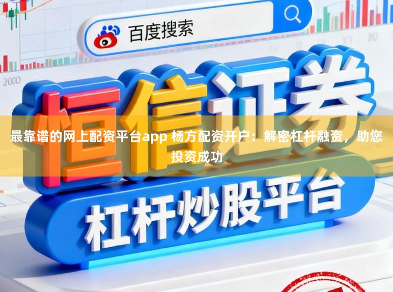 最靠谱的网上配资平台app 杨方配资开户：解密杠杆融资，助您投资成功