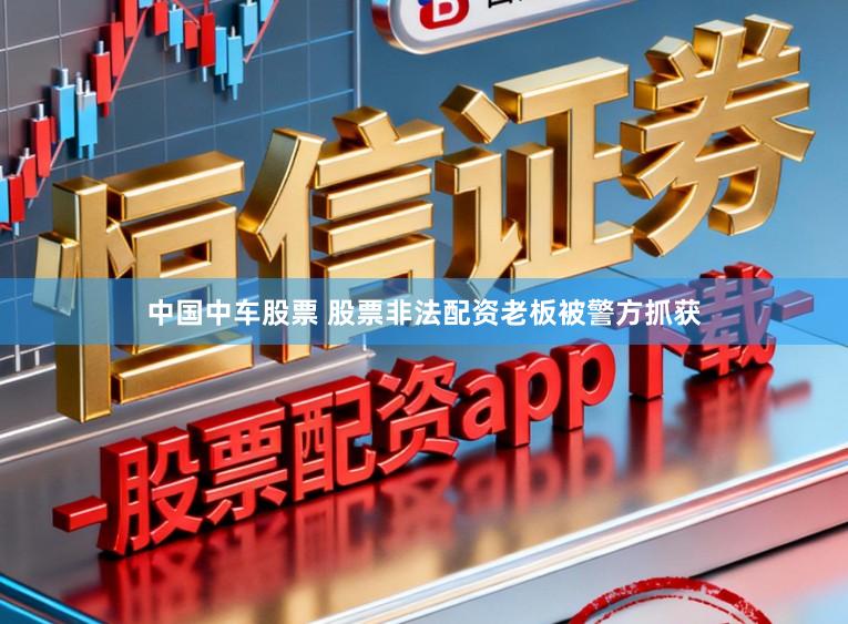 中国中车股票 股票非法配资老板被警方抓获