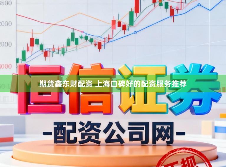 期货鑫东财配资 上海口碑好的配资服务推荐