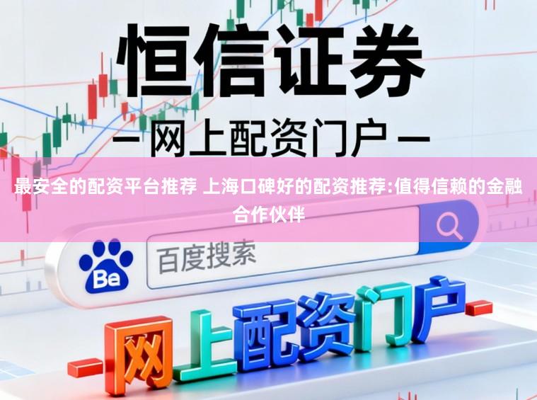 最安全的配资平台推荐 上海口碑好的配资推荐:值得信赖的金融合作伙伴
