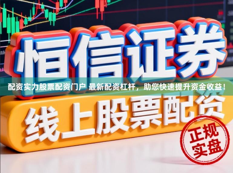 配资实力股票配资门户 最新配资杠杆，助您快速提升资金收益！