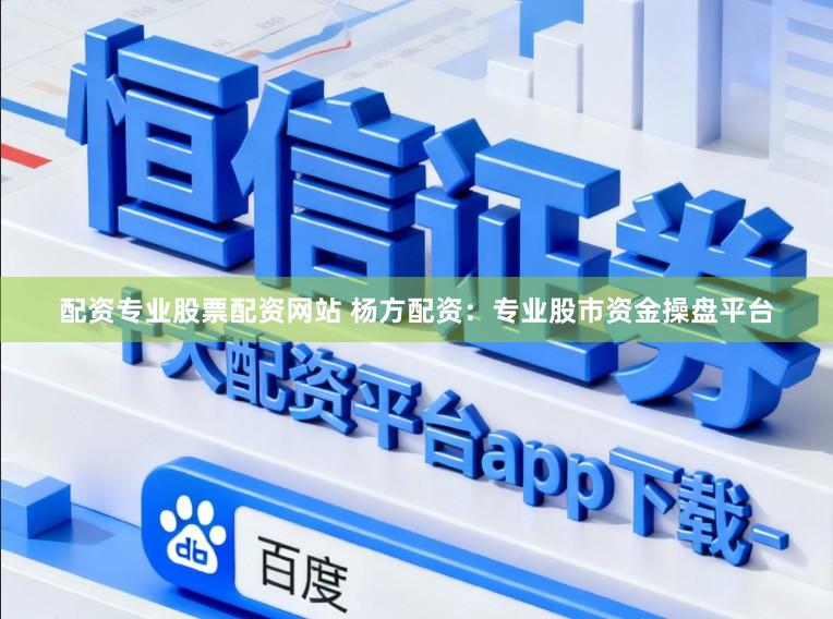配资专业股票配资网站 杨方配资：专业股市资金操盘平台