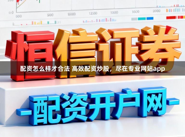 配资怎么样才合法 高效配资炒股，尽在专业网站app