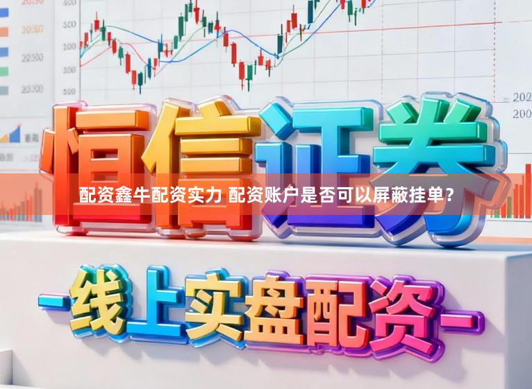 配资鑫牛配资实力 配资账户是否可以屏蔽挂单？