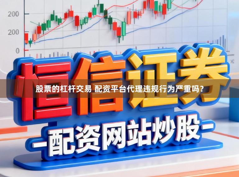 股票的杠杆交易 配资平台代理违规行为严重吗？