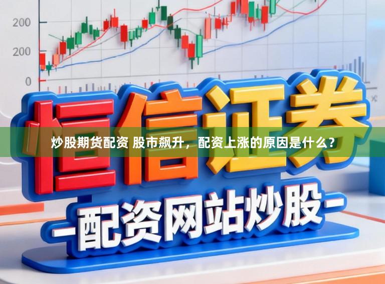 炒股期货配资 股市飙升，配资上涨的原因是什么？
