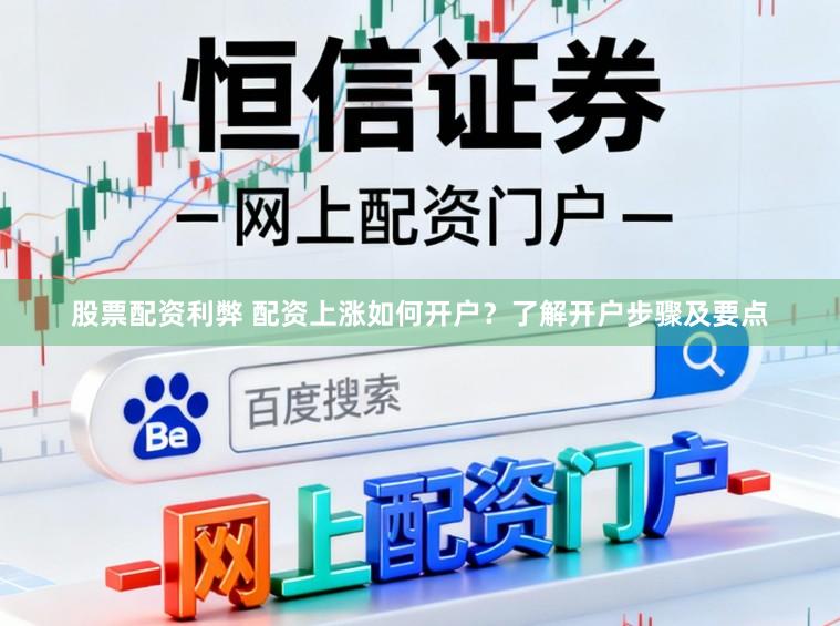 股票配资利弊 配资上涨如何开户？了解开户步骤及要点