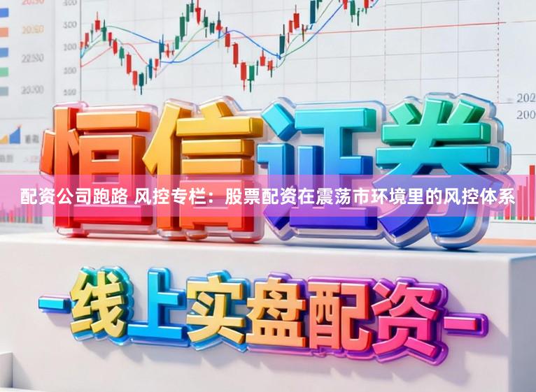 配资公司跑路 风控专栏：股票配资在震荡市环境里的风控体系