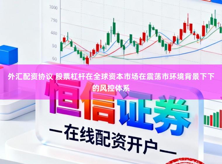 外汇配资协议 股票杠杆在全球资本市场在震荡市环境背景下下的风控体系