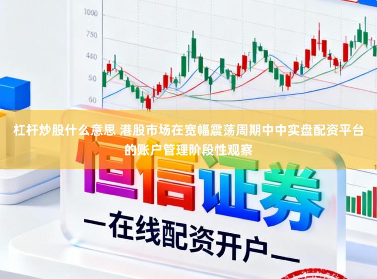 杠杆炒股什么意思 港股市场在宽幅震荡周期中中实盘配资平台的账户管理阶段性观察